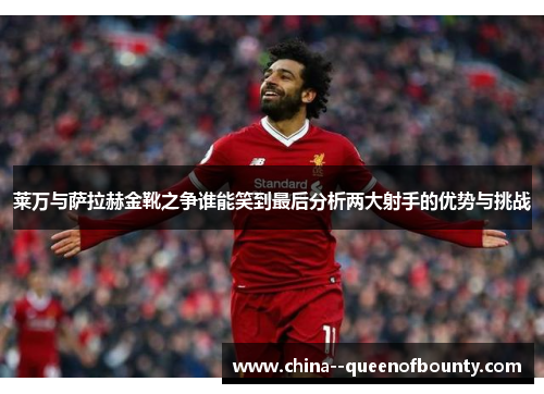 莱万与萨拉赫金靴之争谁能笑到最后分析两大射手的优势与挑战