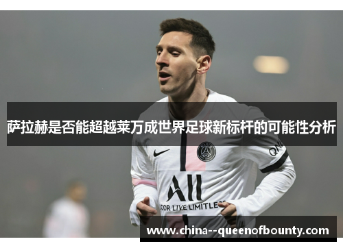 萨拉赫是否能超越莱万成世界足球新标杆的可能性分析