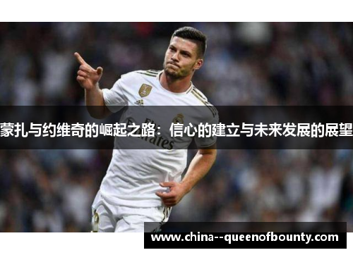 蒙扎与约维奇的崛起之路：信心的建立与未来发展的展望