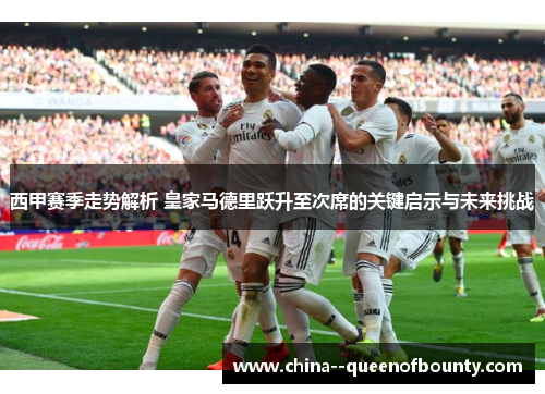 西甲赛季走势解析 皇家马德里跃升至次席的关键启示与未来挑战