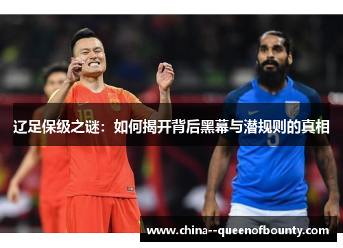 辽足保级之谜：如何揭开背后黑幕与潜规则的真相