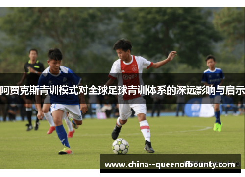 阿贾克斯青训模式对全球足球青训体系的深远影响与启示 阿贾克斯青训模式对全球足球青训体系的深远影响与启示