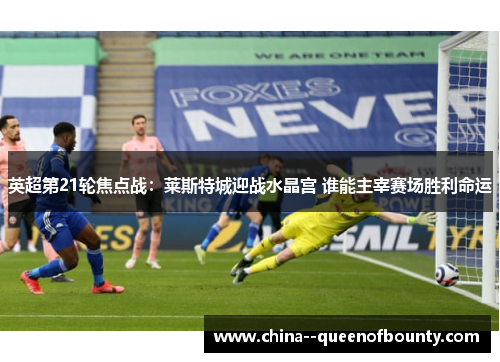 英超第21轮焦点战：莱斯特城迎战水晶宫 谁能主宰赛场胜利命运