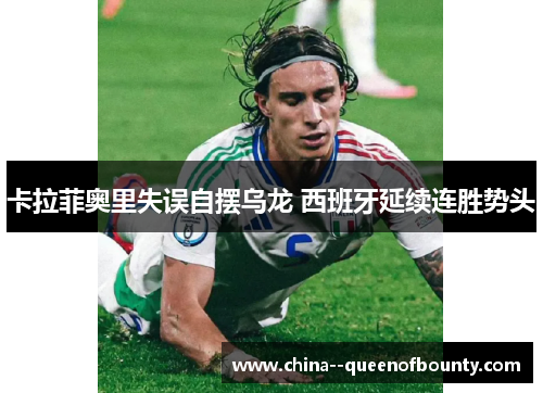 卡拉菲奥里失误自摆乌龙 西班牙延续连胜势头