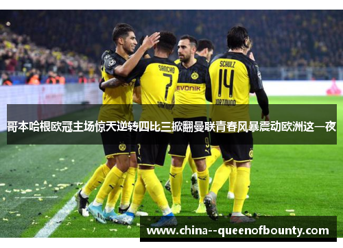 哥本哈根欧冠主场惊天逆转四比三掀翻曼联青春风暴震动欧洲这一夜