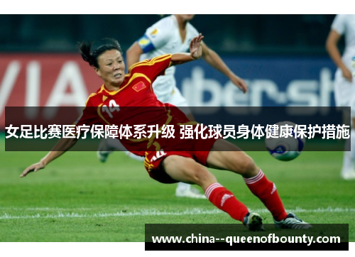 女足比赛医疗保障体系升级 强化球员身体健康保护措施