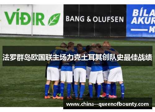 法罗群岛欧国联主场力克土耳其创队史最佳战绩