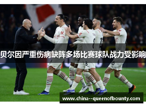 贝尔因严重伤病缺阵多场比赛球队战力受影响