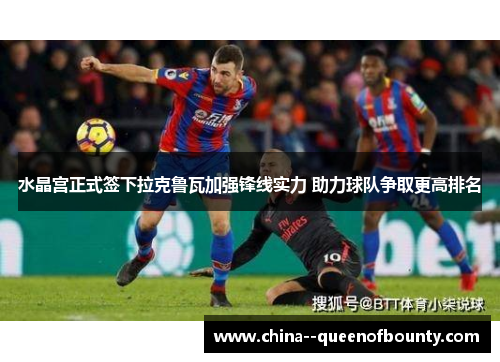 水晶宫正式签下拉克鲁瓦加强锋线实力 助力球队争取更高排名