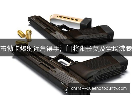 布勃卡爆射近角得手，门将鞭长莫及全场沸腾